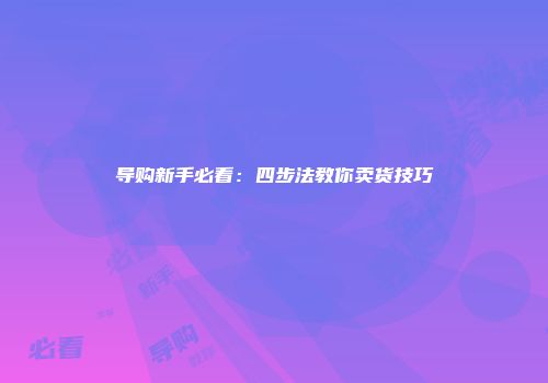 导购新手必看:四步法教你卖货技巧