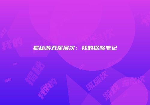 揭秘游戏深层次：我的探险笔记