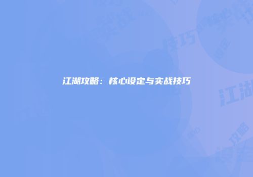 江湖攻略：核心设定与实战技巧