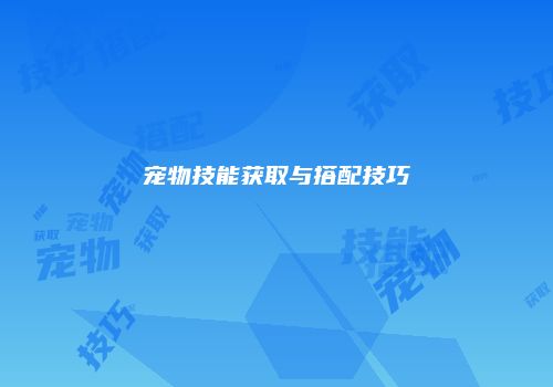 宠物技能获取与搭配技巧