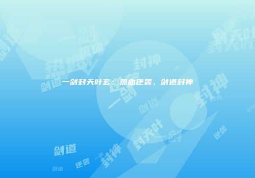 一剑封天叶玄:热血逆袭,剑道封神