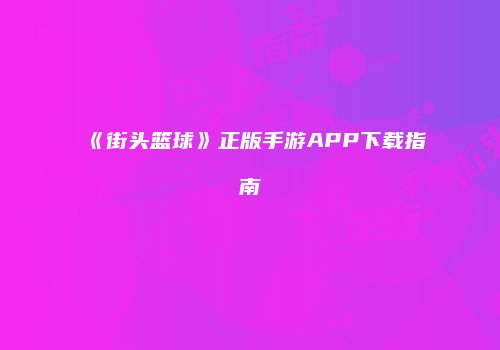 《街头篮球》正版手游APP下载指南