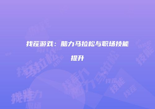 找茬游戏：脑力马拉松与职场技能提升