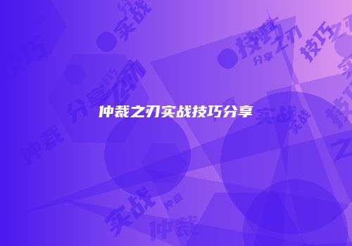 仲裁之刃实战技巧分享