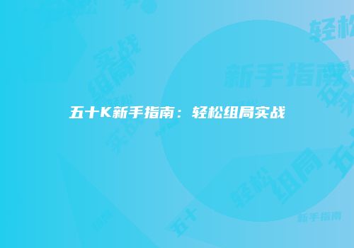 五十K新手指南：轻松组局实战