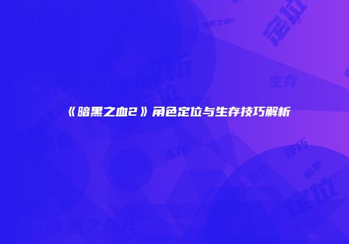 《暗黑之血2》角色定位与生存技巧解析