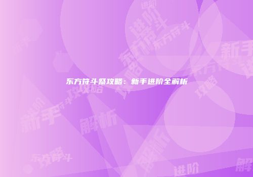 东方符斗祭攻略：新手进阶全解析