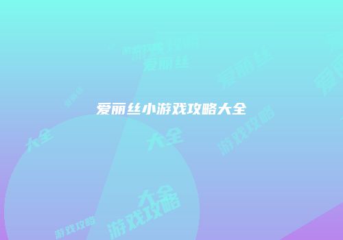 爱丽丝小游戏攻略大全