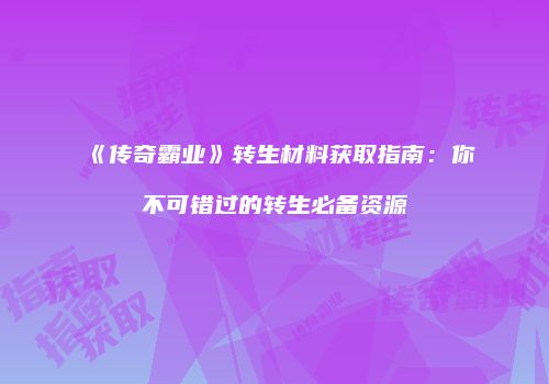 《传奇霸业》转生材料获取指南：你不可错过的转生必备资源