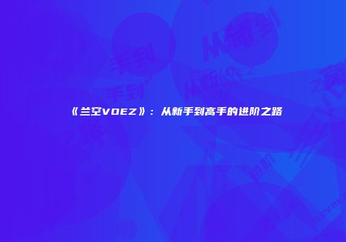《兰空VOEZ》：从新手到高手的进阶之路