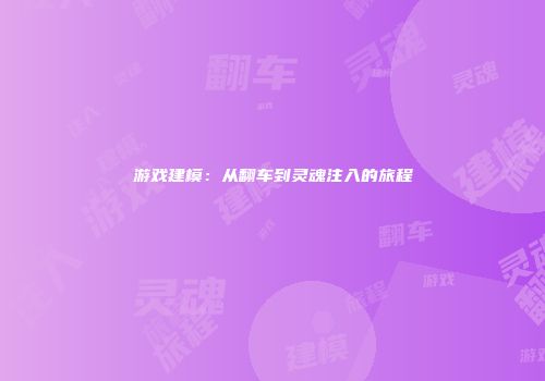 游戏建模：从翻车到灵魂注入的旅程