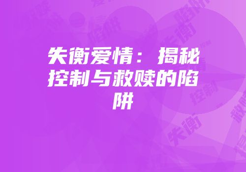 失衡爱情：揭秘控制与救赎的陷阱