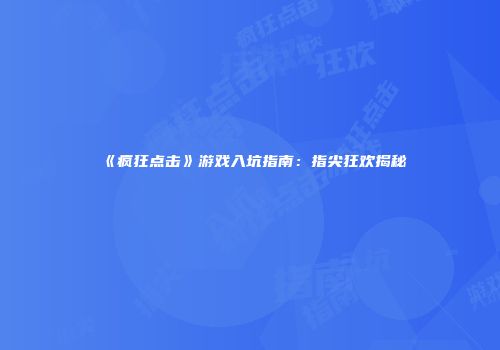 《疯狂点击》游戏入坑指南：指尖狂欢揭秘