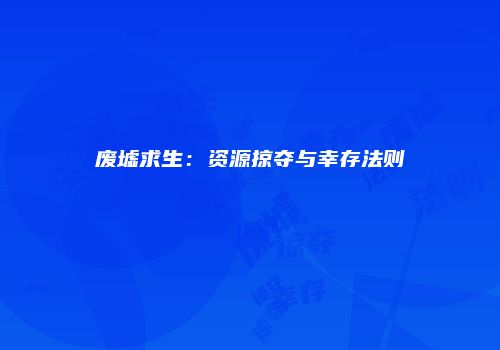 废墟求生：资源掠夺与幸存法则