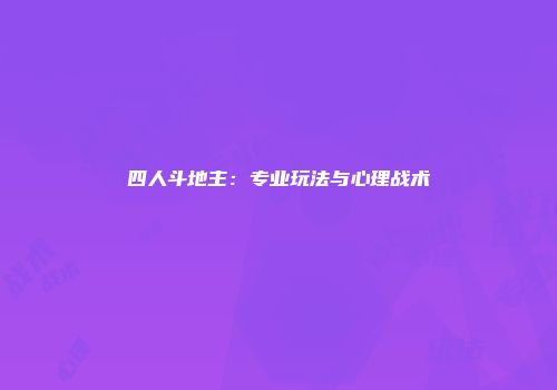 四人斗地主：专业玩法与心理战术