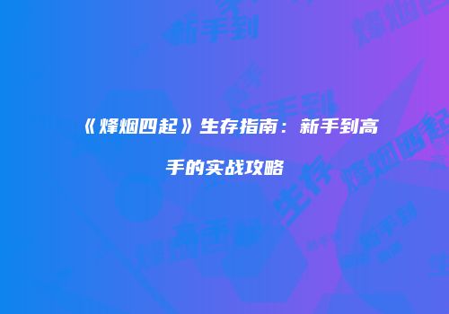 《烽烟四起》生存指南：新手到高手的实战攻略