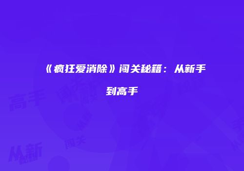 《疯狂爱消除》闯关秘籍：从新手到高手