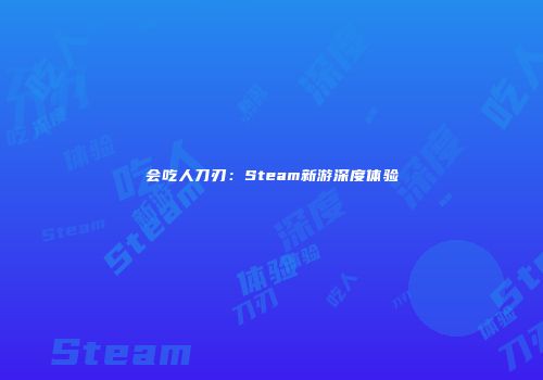 会吃人刀刃：Steam新游深度体验