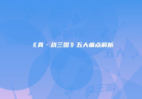 《真·战三国》五大痛点解析