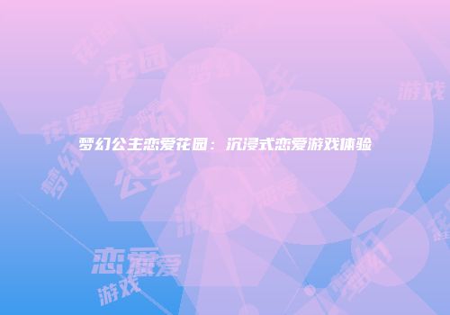 梦幻公主恋爱花园：沉浸式恋爱游戏体验