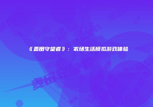《麦田守望者》：农场生活模拟游戏体验