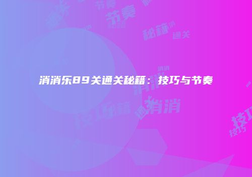 消消乐89关通关秘籍：技巧与节奏
