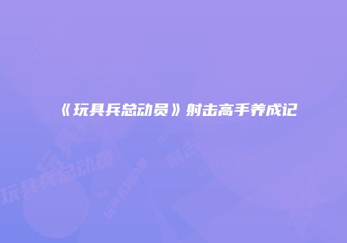 《玩具兵总动员》射击高手养成记