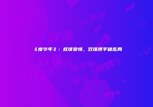 《度华年》：权谋爱情，双强携手破乱局