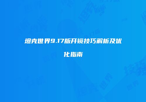 坦克世界9.17版开镜技巧解析及优化指南