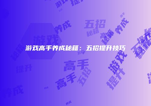 游戏高手养成秘籍：五招提升技巧