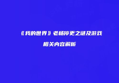 《我的世界》老杨停更之谜及游戏相关内容解析