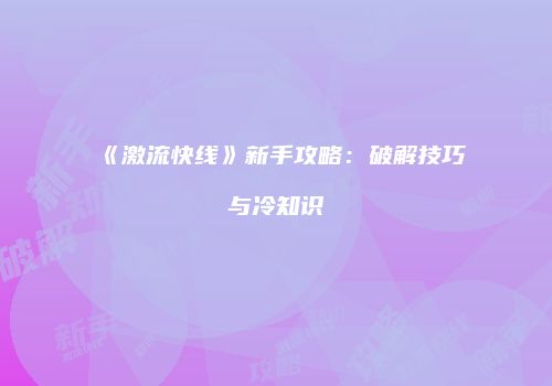 《激流快线》新手攻略：破解技巧与冷知识