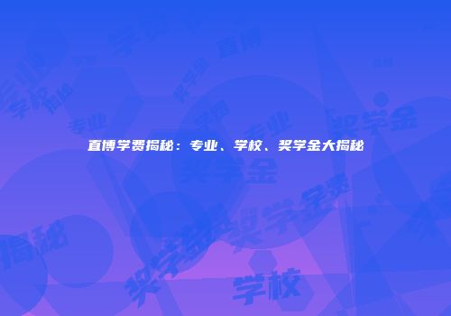 直博学费揭秘:专业、学校、奖学金大揭秘