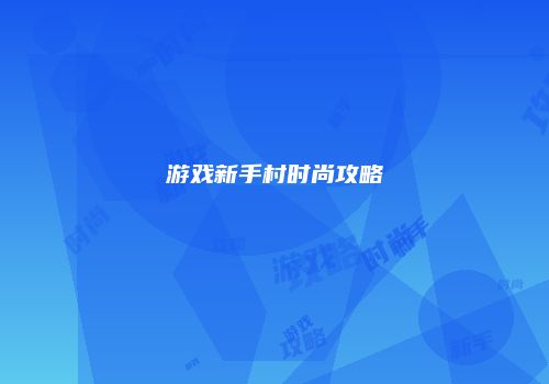游戏新手村时尚攻略
