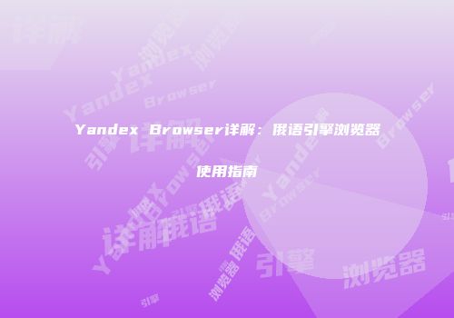 Yandex Browser详解：俄语引擎浏览器使用指南