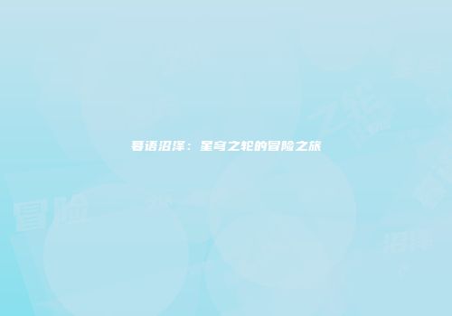 暮语沼泽：星穹之轮的冒险之旅