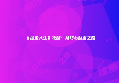 《捕鱼人生》攻略:技巧与财富之路