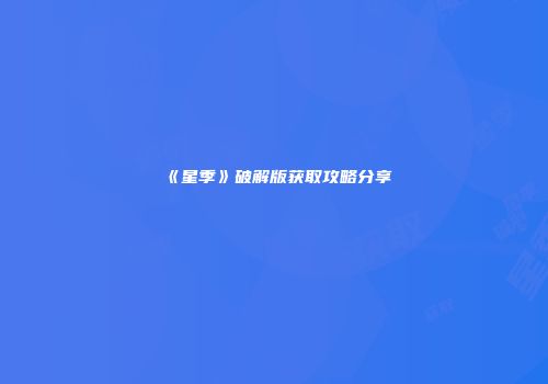《星季》破解版获取攻略分享