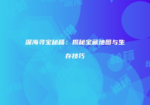 深海寻宝秘籍：揭秘宝藏地图与生存技巧