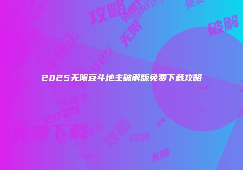 2025无限豆斗地主破解版免费下载攻略