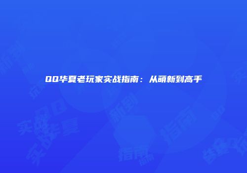 QQ华夏老玩家实战指南:从萌新到高手