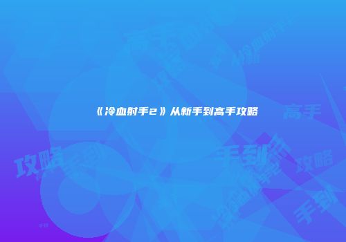 《冷血射手2》从新手到高手攻略