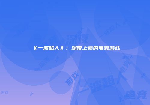 《一波超人》：深夜上瘾的电竞游戏