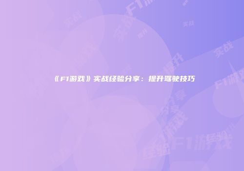 《F1游戏》实战经验分享：提升驾驶技巧