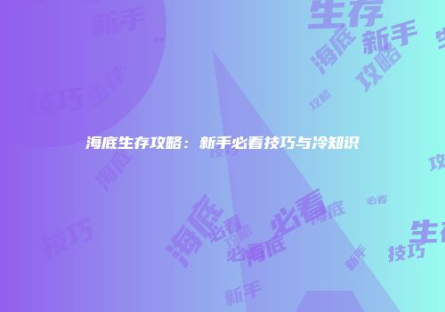 海底生存攻略：新手必看技巧与冷知识