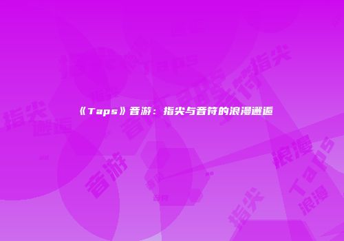 《Taps》音游：指尖与音符的浪漫邂逅