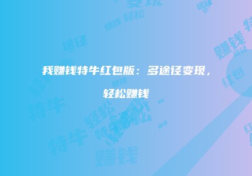 我赚钱特牛红包版：多途径变现，轻松赚钱
