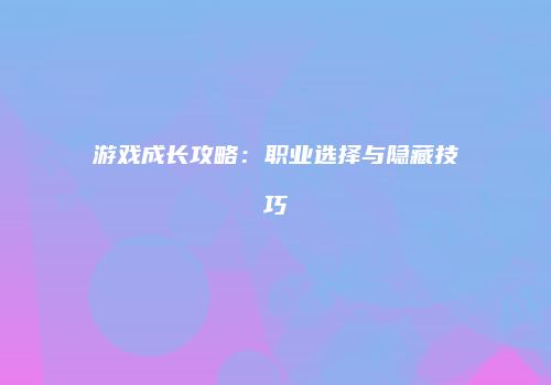 游戏成长攻略：职业选择与隐藏技巧