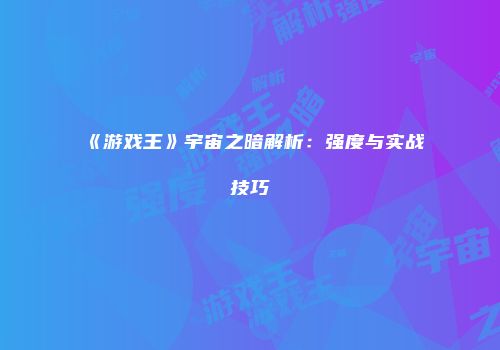 《游戏王》宇宙之暗解析：强度与实战技巧