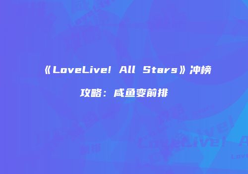 《LoveLive! All Stars》冲榜攻略：咸鱼变前排